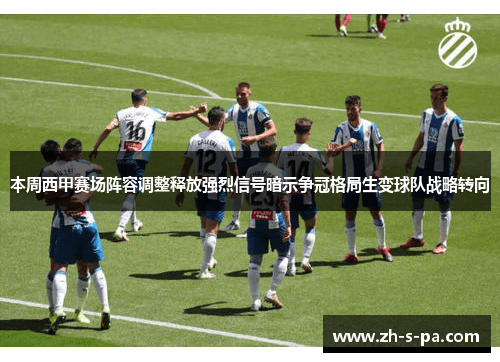 本周西甲赛场阵容调整释放强烈信号暗示争冠格局生变球队战略转向