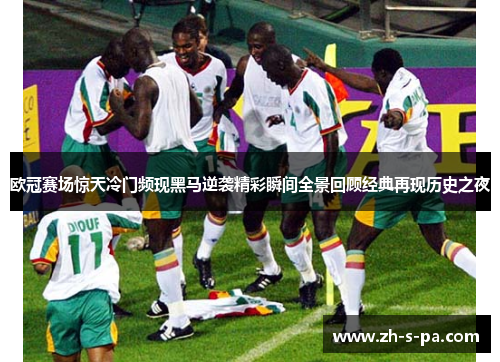 欧冠赛场惊天冷门频现黑马逆袭精彩瞬间全景回顾经典再现历史之夜
