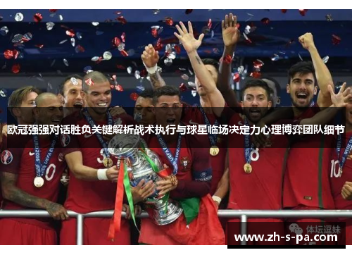 欧冠强强对话胜负关键解析战术执行与球星临场决定力心理博弈团队细节