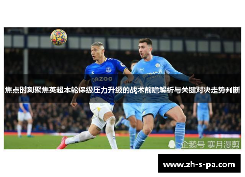 焦点时刻聚焦英超本轮保级压力升级的战术前瞻解析与关键对决走势判断