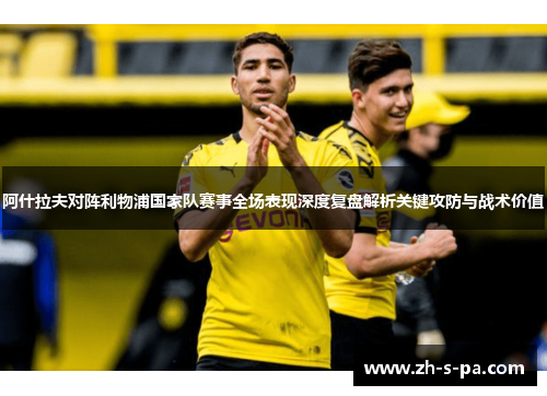 阿什拉夫对阵利物浦国家队赛事全场表现深度复盘解析关键攻防与战术价值