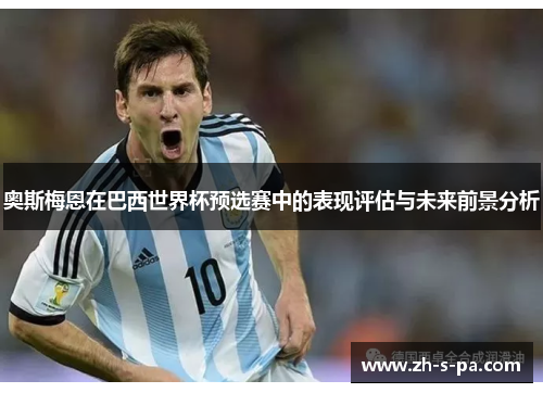 奥斯梅恩在巴西世界杯预选赛中的表现评估与未来前景分析