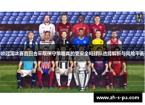 欧冠淘汰赛首回合采取保守策略真的更安全吗球队选择解析与风险平衡