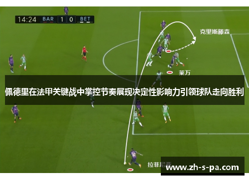 佩德里在法甲关键战中掌控节奏展现决定性影响力引领球队走向胜利 佩德里在法甲关键战中掌控节奏展现决定性影响力引领球队走向胜利