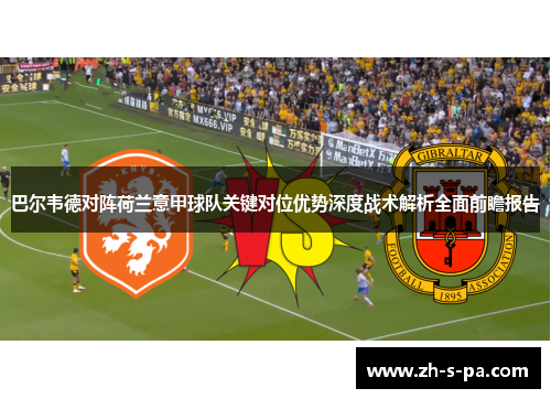 巴尔韦德对阵荷兰意甲球队关键对位优势深度战术解析全面前瞻报告