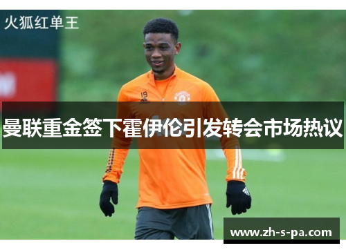曼联重金签下霍伊伦引发转会市场热议