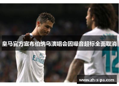 皇马官方宣布伯纳乌演唱会因噪音超标全面取消