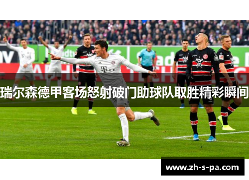 瑞尔森德甲客场怒射破门助球队取胜精彩瞬间