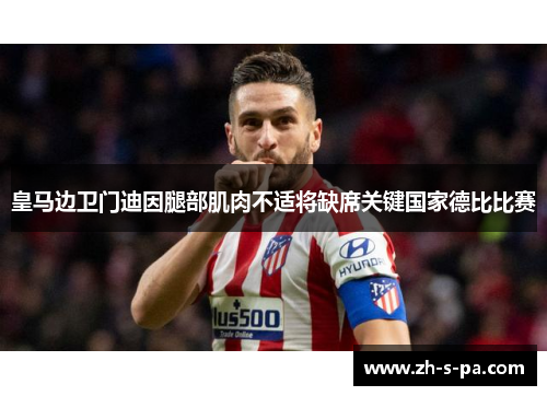 皇马边卫门迪因腿部肌肉不适将缺席关键国家德比比赛