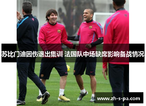 苏比门迪因伤退出集训 法国队中场缺席影响备战情况