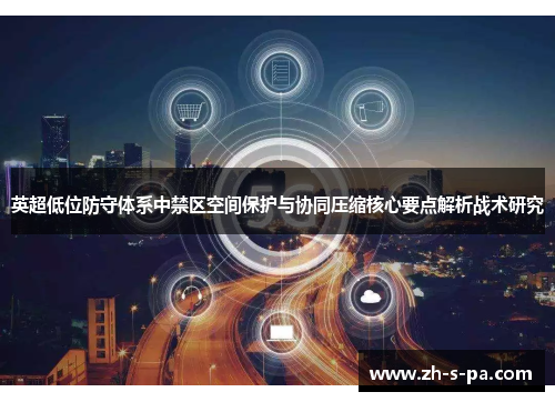 英超低位防守体系中禁区空间保护与协同压缩核心要点解析战术研究