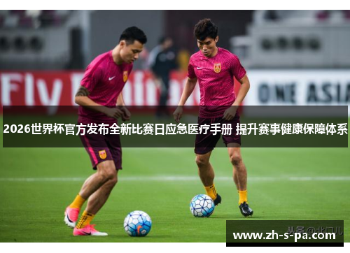 2026世界杯官方发布全新比赛日应急医疗手册 提升赛事健康保障体系
