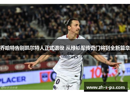 乔哈特告别凯尔特人正式退役 从绿衫军传奇门将到全新篇章