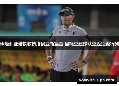 伊塔利亚诺执教博洛尼亚新篇章 目标重建球队重返顶级行列