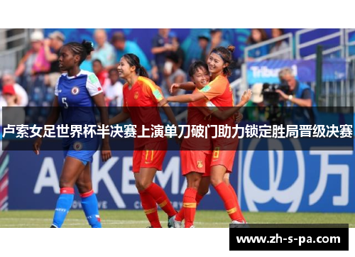 卢索女足世界杯半决赛上演单刀破门助力锁定胜局晋级决赛 卢索女足世界杯半决赛上演单刀破门助力锁定胜局晋级决赛