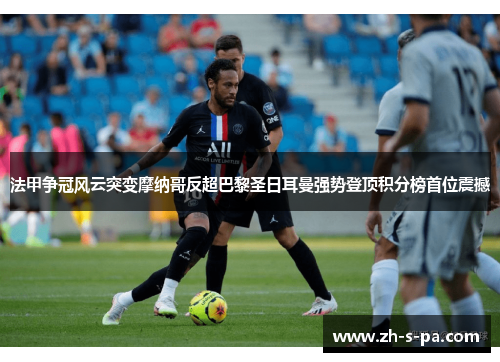 法甲争冠风云突变摩纳哥反超巴黎圣日耳曼强势登顶积分榜首位震撼 法甲争冠风云突变摩纳哥反超巴黎圣日耳曼强势登顶积分榜首位震撼