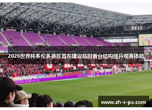 2026世界杯多伦多赛区宣布建设临时看台结构提升观赛体验