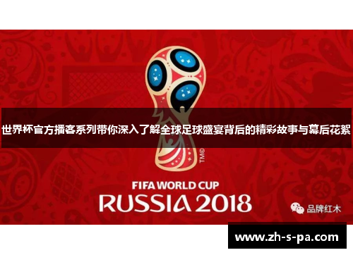 世界杯官方播客系列带你深入了解全球足球盛宴背后的精彩故事与幕后花絮
