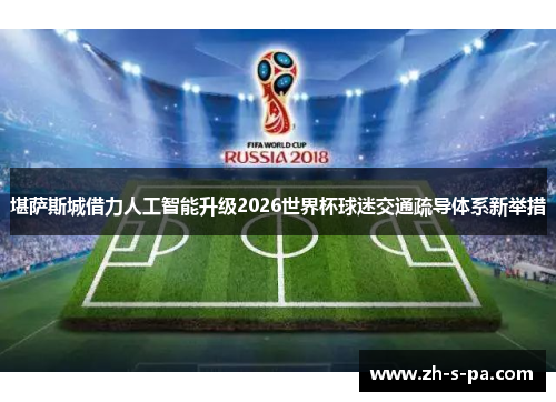 堪萨斯城借力人工智能升级2026世界杯球迷交通疏导体系新举措