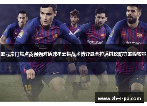 欧冠豪门焦点战强强对话球星云集战术博弈悬念拉满进攻防守巅峰较量