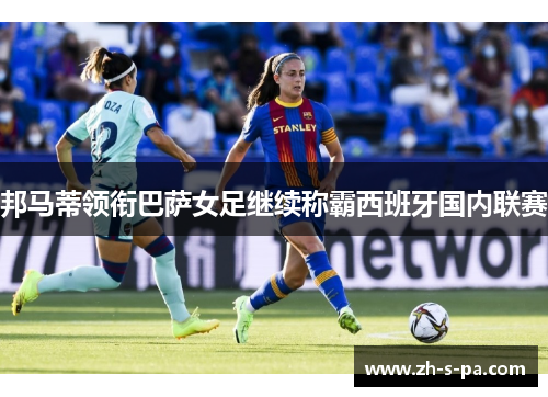 邦马蒂领衔巴萨女足继续称霸西班牙国内联赛